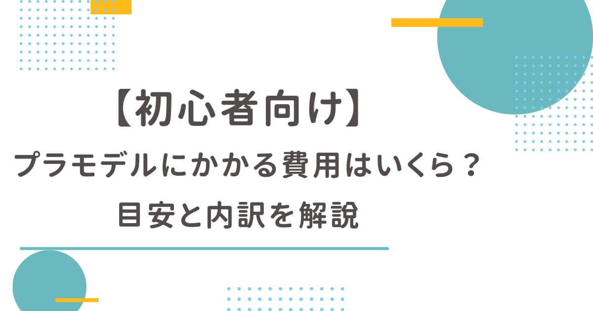 【初心者向け】プラモデルにかかる費用はいくら？目安と内訳を解説