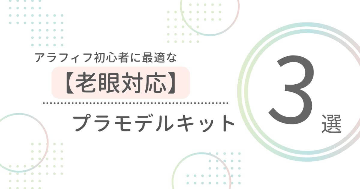 アラフィフ初心者に最適な【老眼対応】プラモデルキット3選