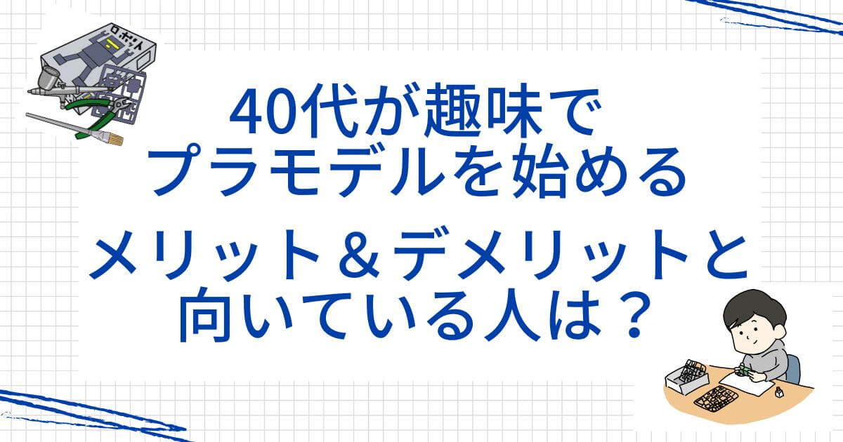 40代が趣味でプラモデルを始めるメリット＆デメリットと向いている人は？